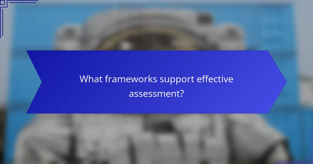 What frameworks support effective assessment?